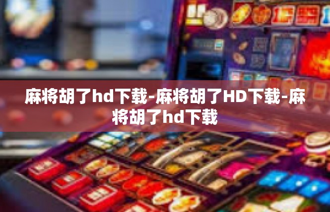麻将胡了hd下载-麻将胡了HD下载-麻将胡了hd下载