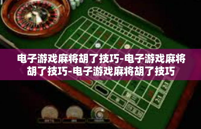 电子游戏麻将胡了技巧-电子游戏麻将胡了技巧-电子游戏麻将胡了技巧