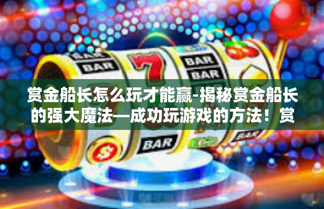 赏金船长怎么玩才能赢-揭秘赏金船长的强大魔法—成功玩游戏的方法！赏金船长怎么玩才能赢