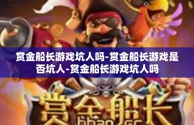 赏金船长游戏坑人吗-赏金船长游戏是否坑人-赏金船长游戏坑人吗