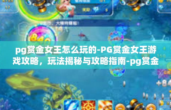 pg赏金女王怎么玩的-PG赏金女王游戏攻略，玩法揭秘与攻略指南-pg赏金女王怎么玩的