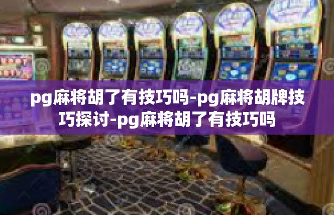 pg麻将胡了有技巧吗-pg麻将胡牌技巧探讨-pg麻将胡了有技巧吗