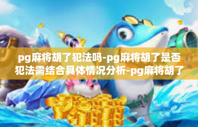 pg麻将胡了犯法吗-pg麻将胡了是否犯法需结合具体情况分析-pg麻将胡了犯法吗