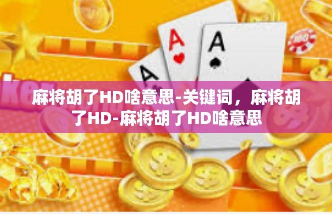 麻将胡了HD啥意思-关键词，麻将胡了HD-麻将胡了HD啥意思