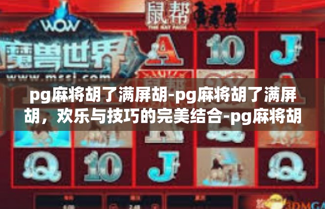 pg麻将胡了满屏胡-pg麻将胡了满屏胡，欢乐与技巧的完美结合-pg麻将胡了满屏胡