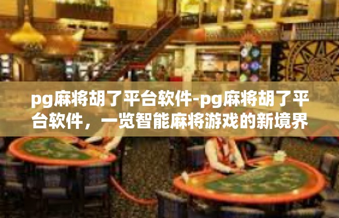 pg麻将胡了平台软件-pg麻将胡了平台软件，一览智能麻将游戏的新境界-pg麻将胡了平台软件