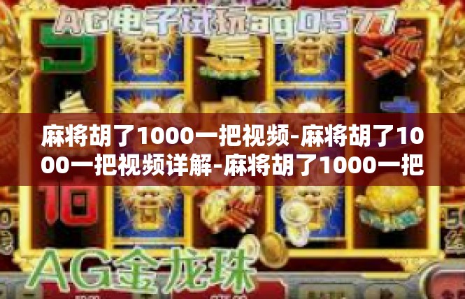 麻将胡了1000一把视频-麻将胡了1000一把视频详解-麻将胡了1000一把视频
