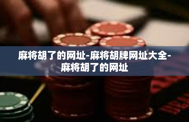 麻将胡了的网址-麻将胡牌网址大全-麻将胡了的网址