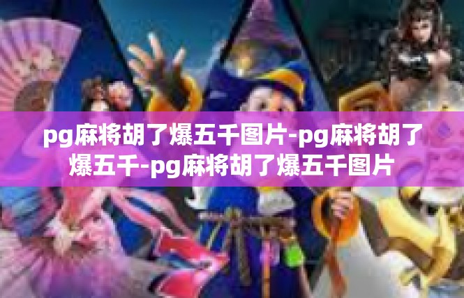 pg麻将胡了爆五千图片-pg麻将胡了爆五千-pg麻将胡了爆五千图片