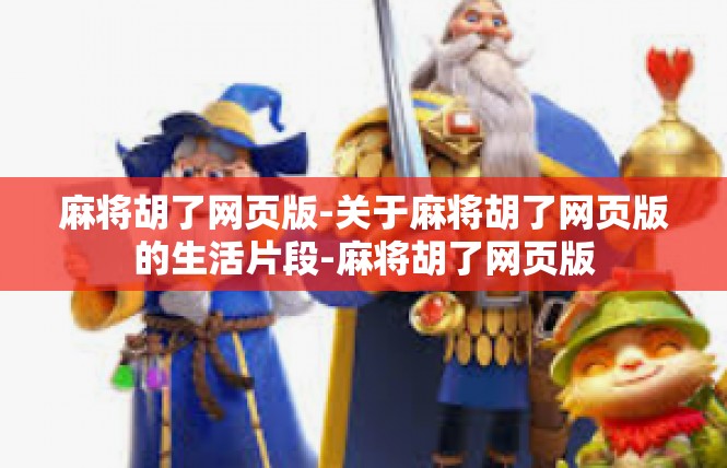麻将胡了网页版-关于麻将胡了网页版的生活片段-麻将胡了网页版
