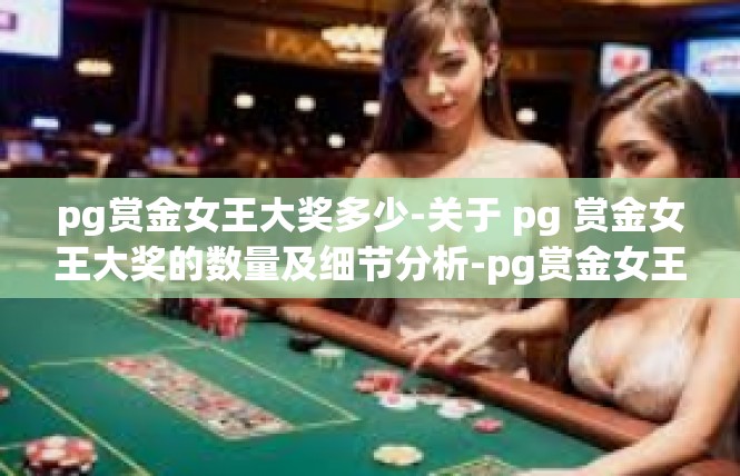 pg赏金女王大奖多少-关于 pg 赏金女王大奖的数量及细节分析-pg赏金女王大奖多少