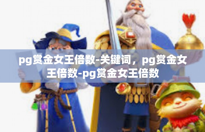 pg赏金女王倍数-关键词，pg赏金女王倍数-pg赏金女王倍数