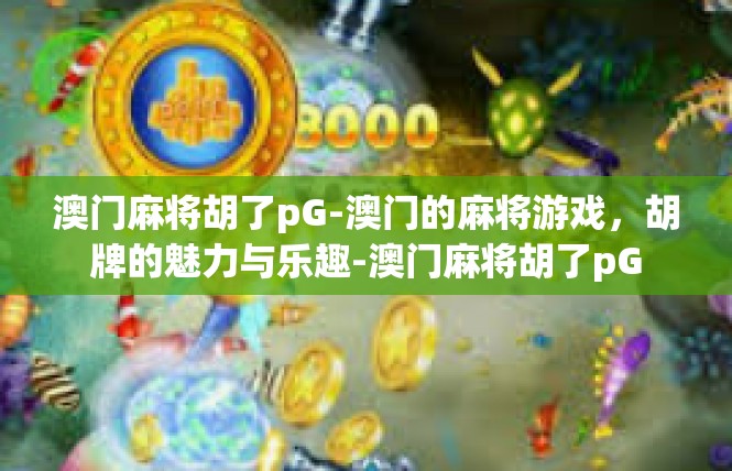 澳门麻将胡了pG-澳门的麻将游戏，胡牌的魅力与乐趣-澳门麻将胡了pG