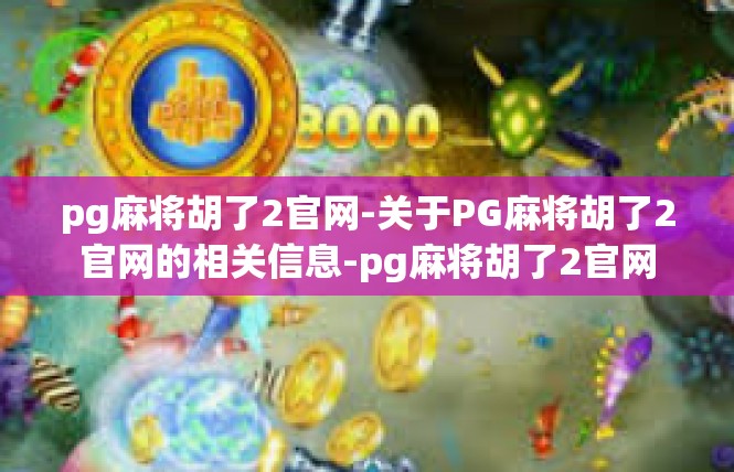 pg麻将胡了2官网-关于PG麻将胡了2官网的相关信息-pg麻将胡了2官网