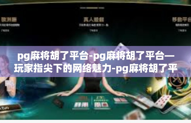 pg麻将胡了平台-pg麻将胡了平台—玩家指尖下的网络魅力-pg麻将胡了平台