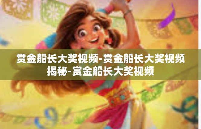 赏金船长大奖视频-赏金船长大奖视频揭秘-赏金船长大奖视频