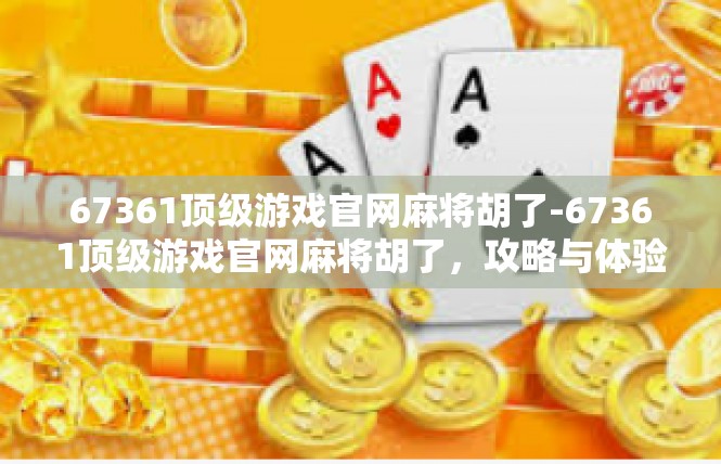 67361顶级游戏官网麻将胡了-67361顶级游戏官网麻将胡了，攻略与体验-67361顶级游戏官网麻将胡了