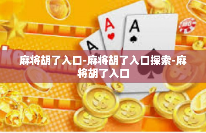 麻将胡了入口-麻将胡了入口探索-麻将胡了入口