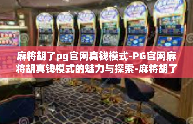 麻将胡了pg官网真钱模式-PG官网麻将胡真钱模式的魅力与探索-麻将胡了pg官网真钱模式