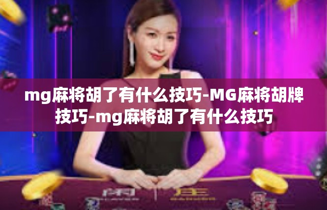 mg麻将胡了有什么技巧-MG麻将胡牌技巧-mg麻将胡了有什么技巧