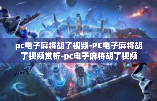 pc电子麻将胡了视频-PC电子麻将胡了视频赏析-pc电子麻将胡了视频