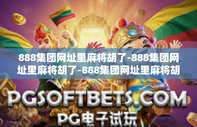 888集团网址里麻将胡了-888集团网址里麻将胡了-888集团网址里麻将胡了