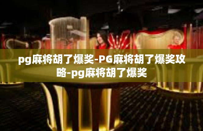 pg麻将胡了爆奖-PG麻将胡了爆奖攻略-pg麻将胡了爆奖