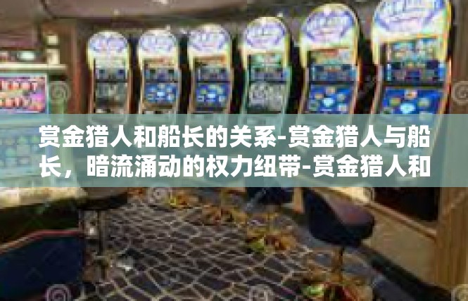 赏金猎人和船长的关系-赏金猎人与船长，暗流涌动的权力纽带-赏金猎人和船长的关系