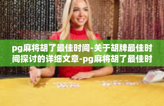 pg麻将胡了最佳时间-关于胡牌最佳时间探讨的详细文章-pg麻将胡了最佳时间