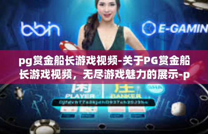 pg赏金船长游戏视频-关于PG赏金船长游戏视频，无尽游戏魅力的展示-pg赏金船长游戏视频