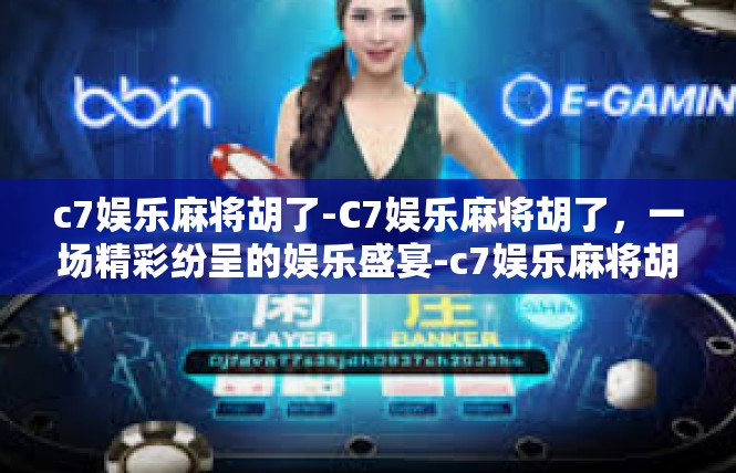 c7娱乐麻将胡了-C7娱乐麻将胡了，一场精彩纷呈的娱乐盛宴-c7娱乐麻将胡了