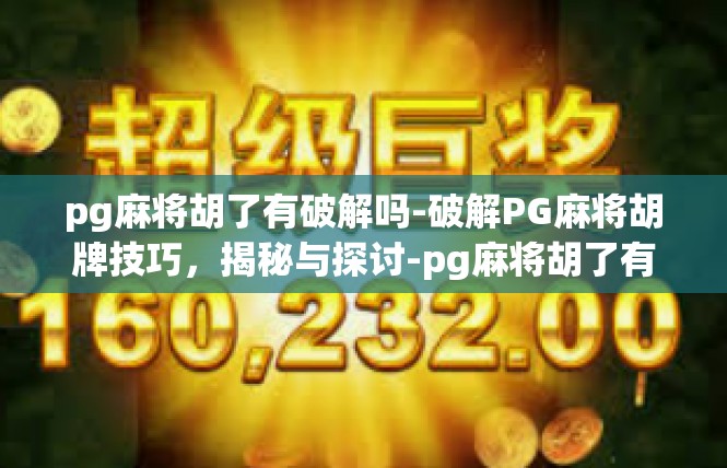 pg麻将胡了有破解吗-破解PG麻将胡牌技巧，揭秘与探讨-pg麻将胡了有破解吗
