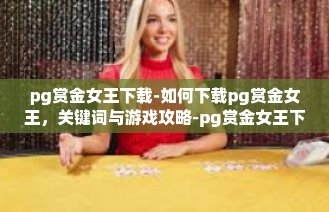 pg赏金女王下载-如何下载pg赏金女王，关键词与游戏攻略-pg赏金女王下载