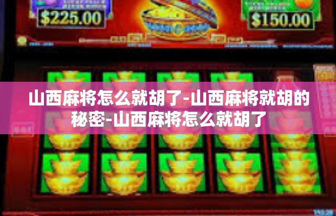 山西麻将怎么就胡了-山西麻将就胡的秘密-山西麻将怎么就胡了
