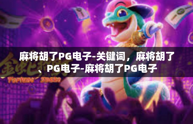 麻将胡了PG电子-关键词，麻将胡了、PG电子-麻将胡了PG电子