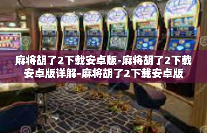 麻将胡了2下载安卓版-麻将胡了2下载安卓版详解-麻将胡了2下载安卓版