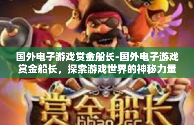 国外电子游戏赏金船长-国外电子游戏赏金船长，探索游戏世界的神秘力量-国外电子游戏赏金船长
