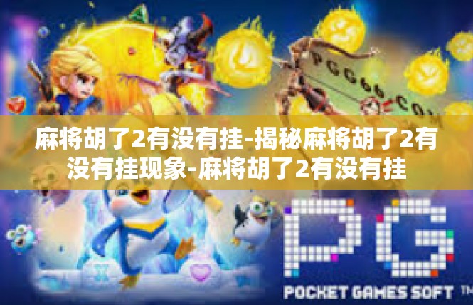 麻将胡了2有没有挂-揭秘麻将胡了2有没有挂现象-麻将胡了2有没有挂