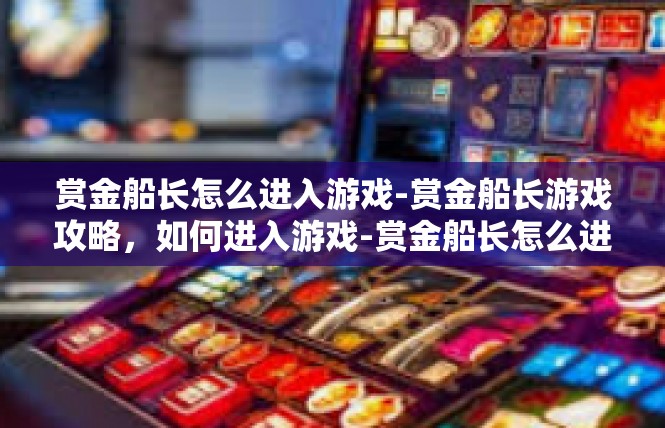 赏金船长怎么进入游戏-赏金船长游戏攻略，如何进入游戏-赏金船长怎么进入游戏