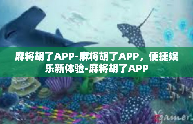 麻将胡了APP-麻将胡了APP，便捷娱乐新体验-麻将胡了APP