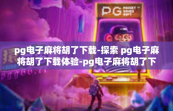 pg电子麻将胡了下载-探索 pg电子麻将胡了下载体验-pg电子麻将胡了下载