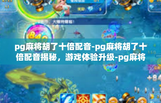 pg麻将胡了十倍配音-pg麻将胡了十倍配音揭秘，游戏体验升级-pg麻将胡了十倍配音