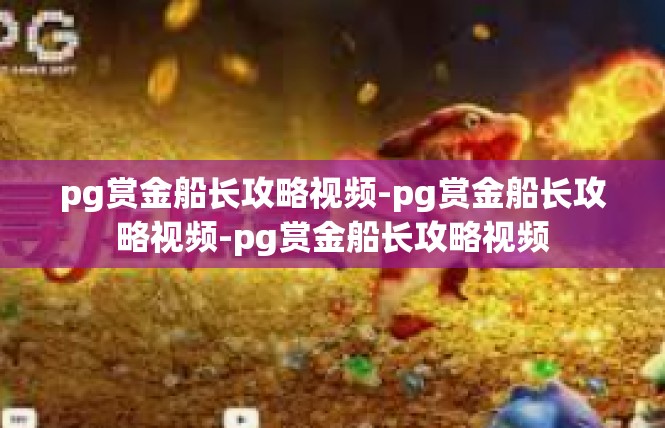pg赏金船长攻略视频-pg赏金船长攻略视频-pg赏金船长攻略视频