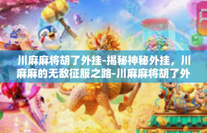 川麻麻将胡了外挂-揭秘神秘外挂，川麻麻的无敌征服之路-川麻麻将胡了外挂