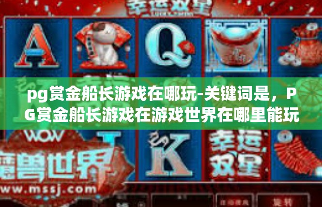 pg赏金船长游戏在哪玩-关键词是，PG赏金船长游戏在游戏世界在哪里能玩？pg赏金船长游戏在哪玩