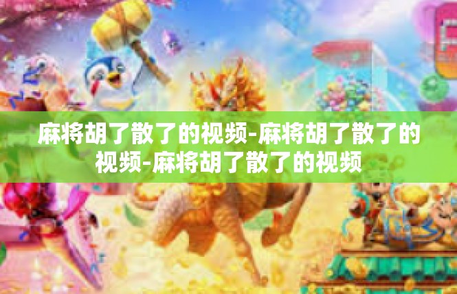 麻将胡了散了的视频-麻将胡了散了的视频-麻将胡了散了的视频