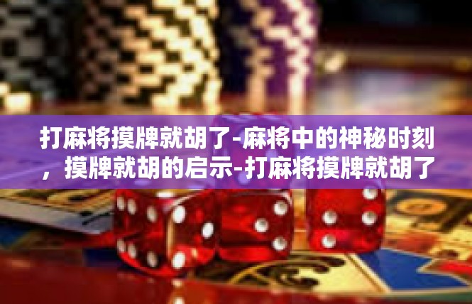 打麻将摸牌就胡了-麻将中的神秘时刻，摸牌就胡的启示-打麻将摸牌就胡了