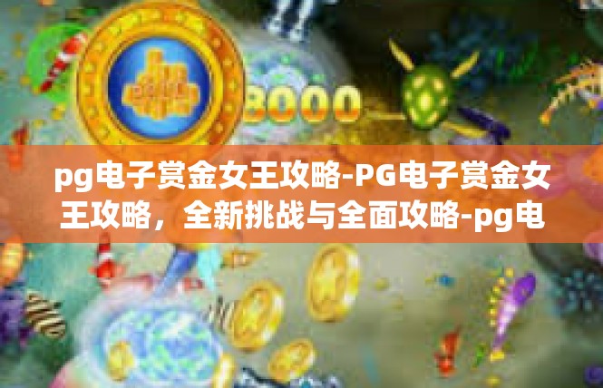 pg电子赏金女王攻略-PG电子赏金女王攻略，全新挑战与全面攻略-pg电子赏金女王攻略