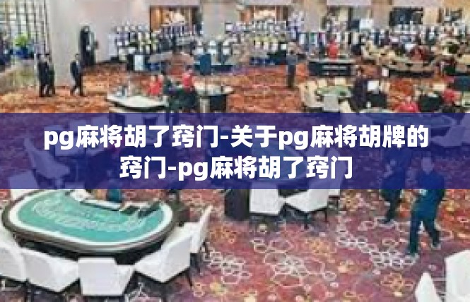 pg麻将胡了窍门-关于pg麻将胡牌的窍门-pg麻将胡了窍门