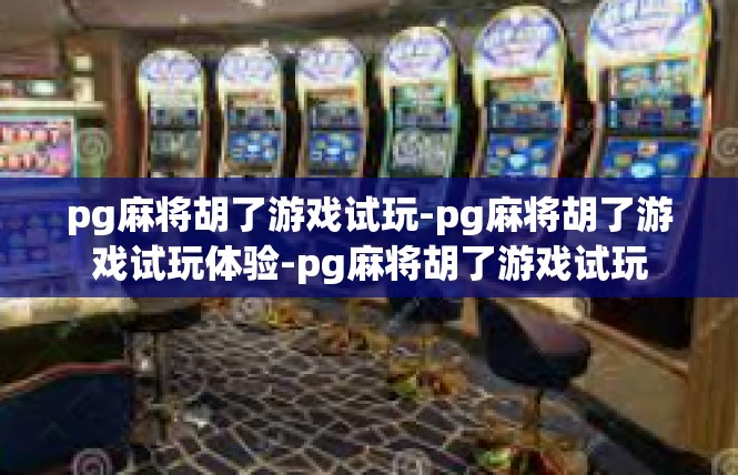 pg麻将胡了游戏试玩-pg麻将胡了游戏试玩体验-pg麻将胡了游戏试玩